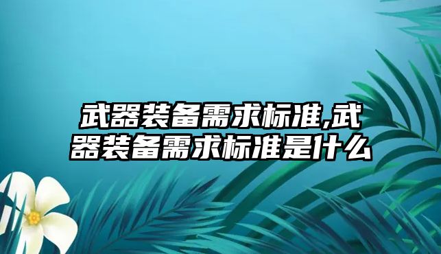 武器裝備需求標準,武器裝備需求標準是什么