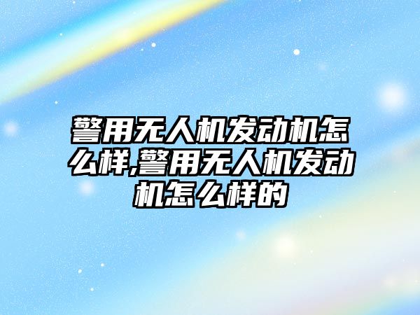 警用無人機發動機怎么樣,警用無人機發動機怎么樣的