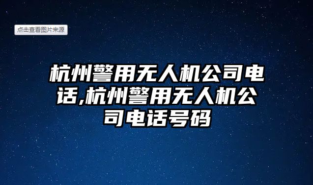 杭州警用無人機公司電話,杭州警用無人機公司電話號碼