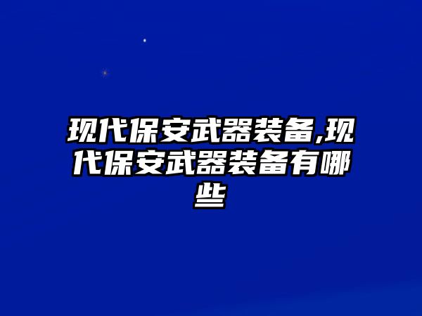 現(xiàn)代保安武器裝備,現(xiàn)代保安武器裝備有哪些