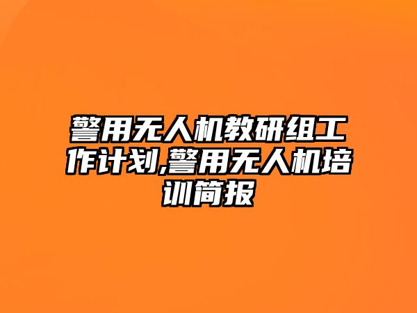 警用無人機教研組工作計劃,警用無人機培訓簡報