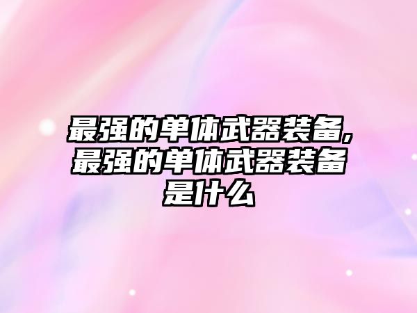 最強(qiáng)的單體武器裝備,最強(qiáng)的單體武器裝備是什么