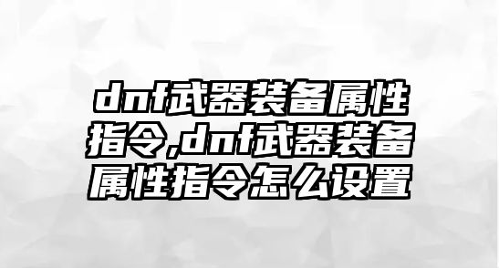 dnf武器裝備屬性指令,dnf武器裝備屬性指令怎么設置