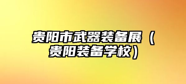 貴陽市武器裝備展（貴陽裝備學校）