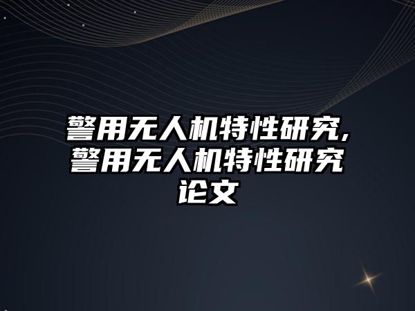 警用無人機特性研究,警用無人機特性研究論文