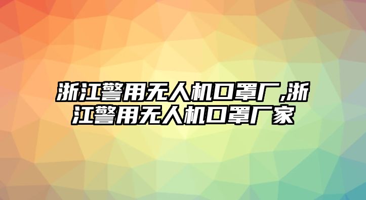 浙江警用無人機口罩廠,浙江警用無人機口罩廠家