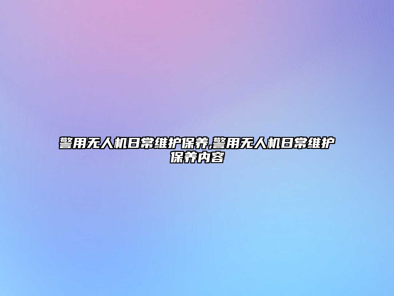 警用無(wú)人機(jī)日常維護(hù)保養(yǎng),警用無(wú)人機(jī)日常維護(hù)保養(yǎng)內(nèi)容