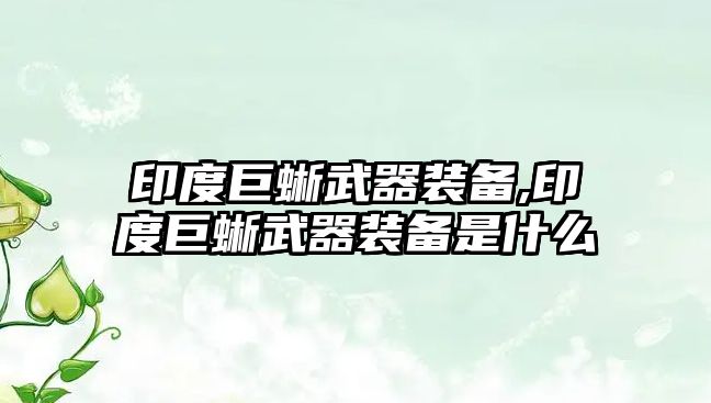 印度巨蜥武器裝備,印度巨蜥武器裝備是什么