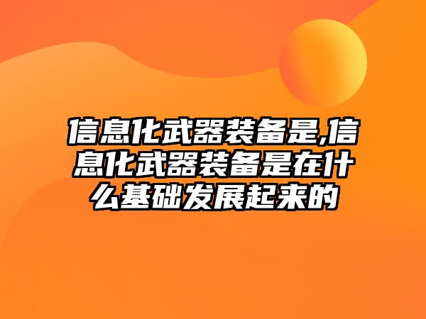 信息化武器裝備是,信息化武器裝備是在什么基礎發展起來的