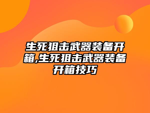 生死狙擊武器裝備開箱,生死狙擊武器裝備開箱技巧