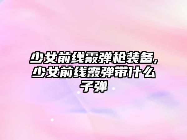 少女前線霰彈槍裝備,少女前線霰彈帶什么子彈