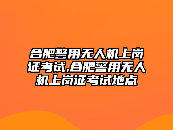 合肥警用無(wú)人機(jī)上崗證考試,合肥警用無(wú)人機(jī)上崗證考試地點(diǎn)