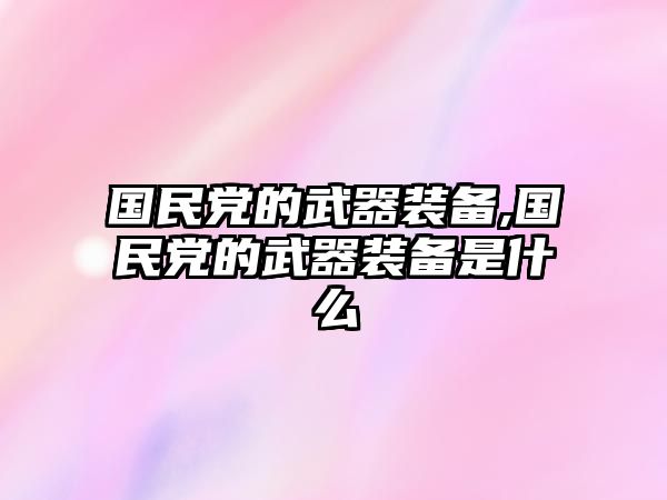 國民黨的武器裝備,國民黨的武器裝備是什么