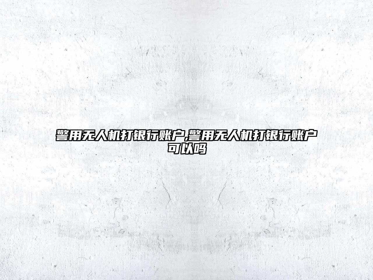 警用無(wú)人機(jī)打銀行賬戶,警用無(wú)人機(jī)打銀行賬戶可以嗎