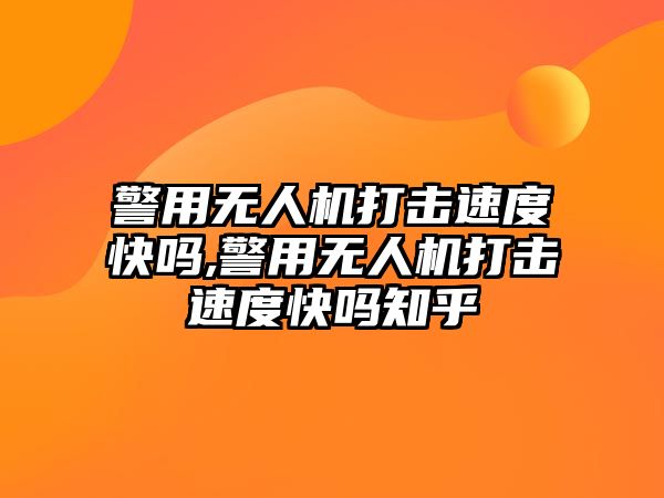 警用無人機打擊速度快嗎,警用無人機打擊速度快嗎知乎