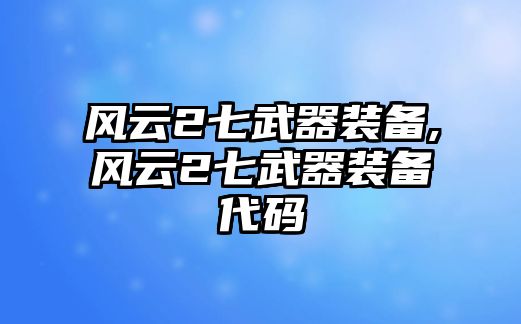 風(fēng)云2七武器裝備,風(fēng)云2七武器裝備代碼