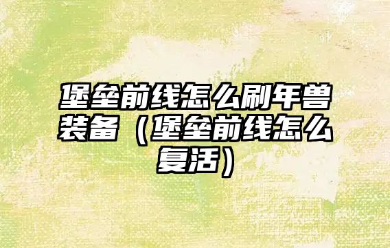 堡壘前線怎么刷年獸裝備（堡壘前線怎么復活）