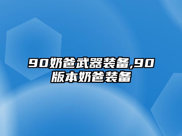 90奶爸武器裝備,90版本奶爸裝備