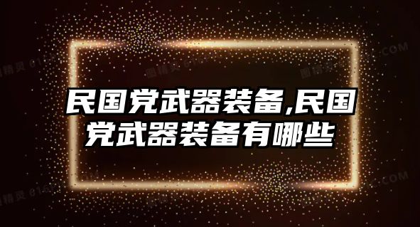 民國黨武器裝備,民國黨武器裝備有哪些