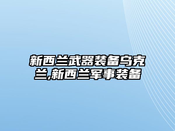 新西蘭武器裝備烏克蘭,新西蘭軍事裝備