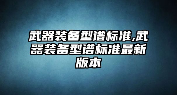 武器裝備型譜標準,武器裝備型譜標準最新版本