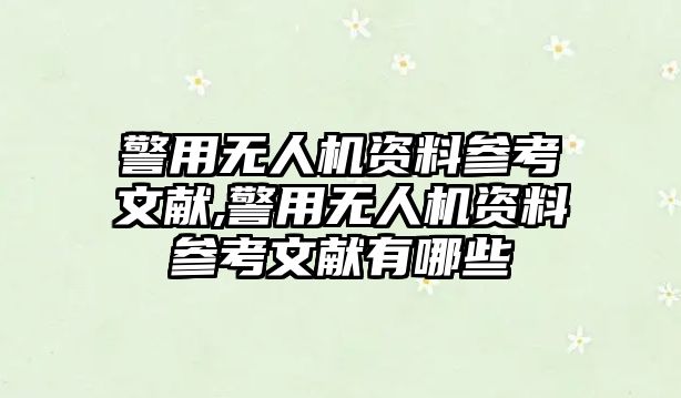 警用無人機資料參考文獻,警用無人機資料參考文獻有哪些