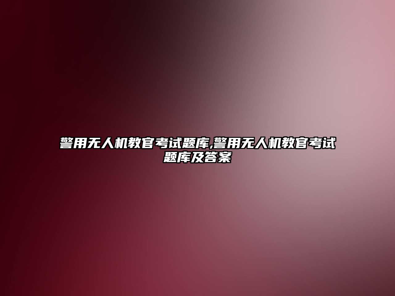 警用無人機教官考試題庫,警用無人機教官考試題庫及答案