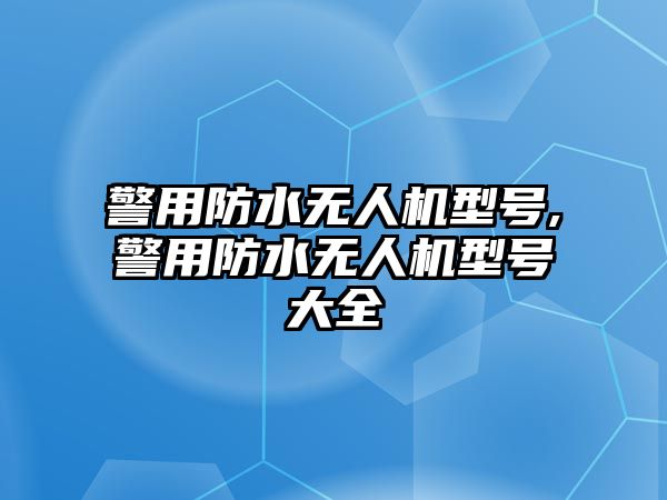 警用防水無人機型號,警用防水無人機型號大全