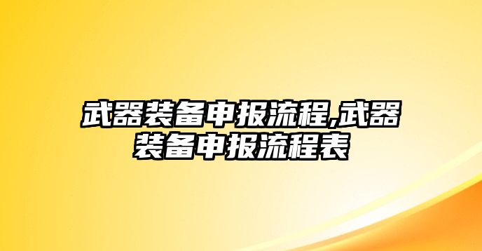 武器裝備申報流程,武器裝備申報流程表