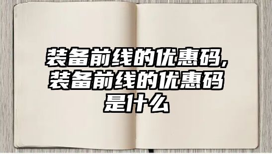 裝備前線的優惠碼,裝備前線的優惠碼是什么