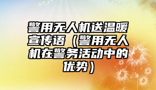 警用無人機送溫暖宣傳語（警用無人機在警務活動中的優勢）