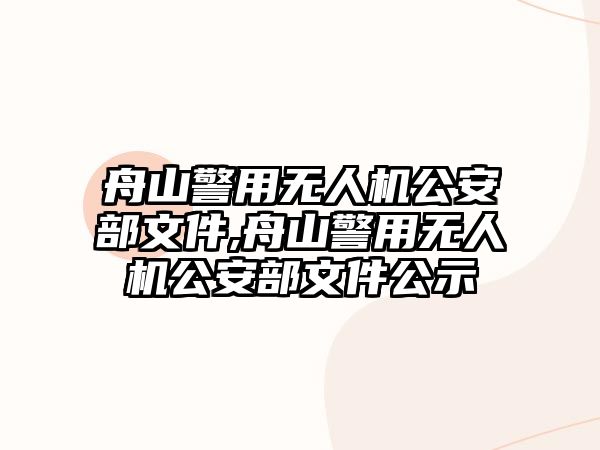 舟山警用無(wú)人機(jī)公安部文件,舟山警用無(wú)人機(jī)公安部文件公示