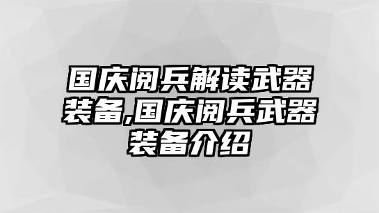 國慶閱兵解讀武器裝備,國慶閱兵武器裝備介紹