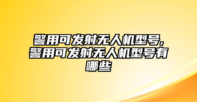 警用可發射無人機型號,警用可發射無人機型號有哪些