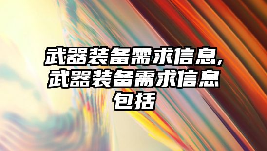 武器裝備需求信息,武器裝備需求信息包括