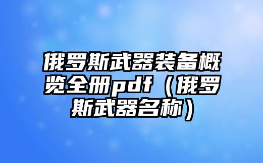 俄羅斯武器裝備概覽全冊pdf（俄羅斯武器名稱）