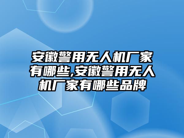 安徽警用無人機廠家有哪些,安徽警用無人機廠家有哪些品牌