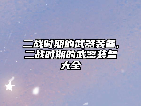 二戰(zhàn)時期的武器裝備,二戰(zhàn)時期的武器裝備大全