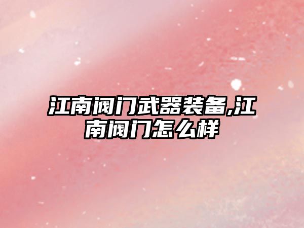 江南閥門武器裝備,江南閥門怎么樣