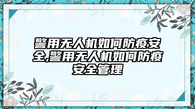 警用無(wú)人機(jī)如何防疫安全,警用無(wú)人機(jī)如何防疫安全管理