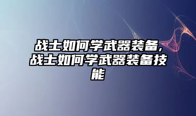 戰士如何學武器裝備,戰士如何學武器裝備技能