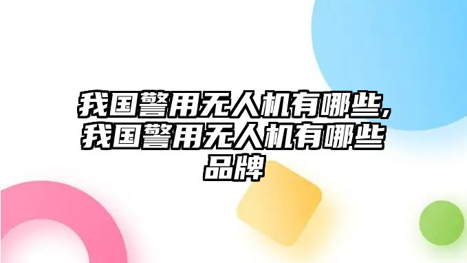 我國警用無人機有哪些,我國警用無人機有哪些品牌