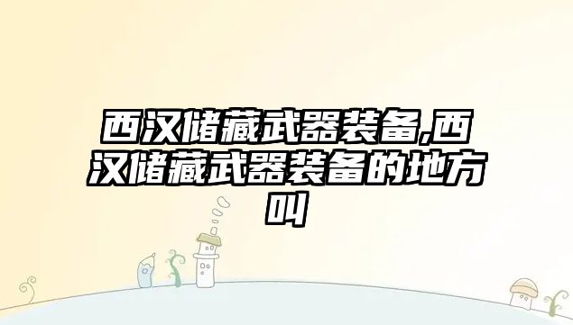 西漢儲(chǔ)藏武器裝備,西漢儲(chǔ)藏武器裝備的地方叫