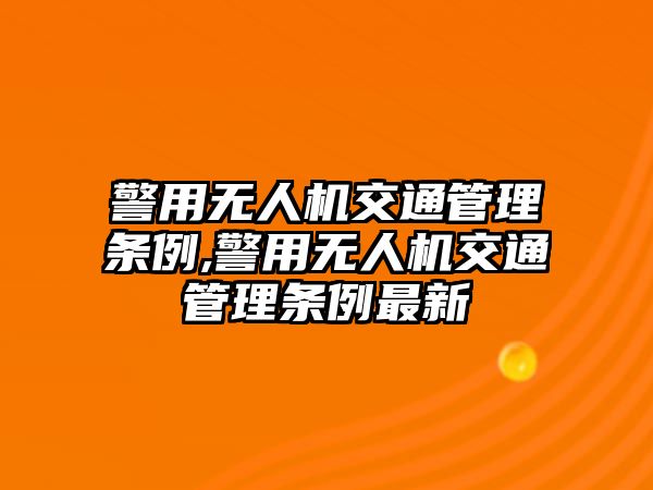 警用無人機交通管理條例,警用無人機交通管理條例最新