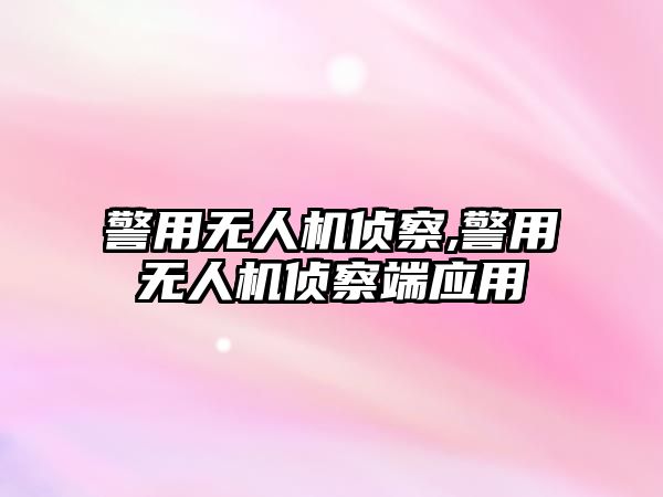 警用無(wú)人機(jī)偵察,警用無(wú)人機(jī)偵察端應(yīng)用