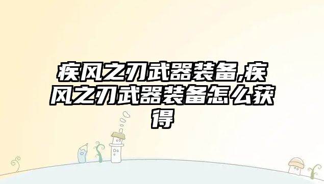 疾風之刃武器裝備,疾風之刃武器裝備怎么獲得