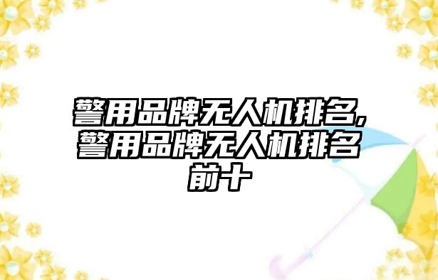 警用品牌無人機排名,警用品牌無人機排名前十