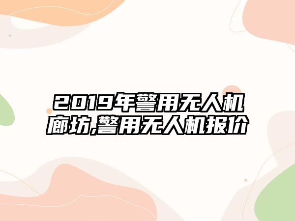 2019年警用無人機(jī)廊坊,警用無人機(jī)報(bào)價(jià)