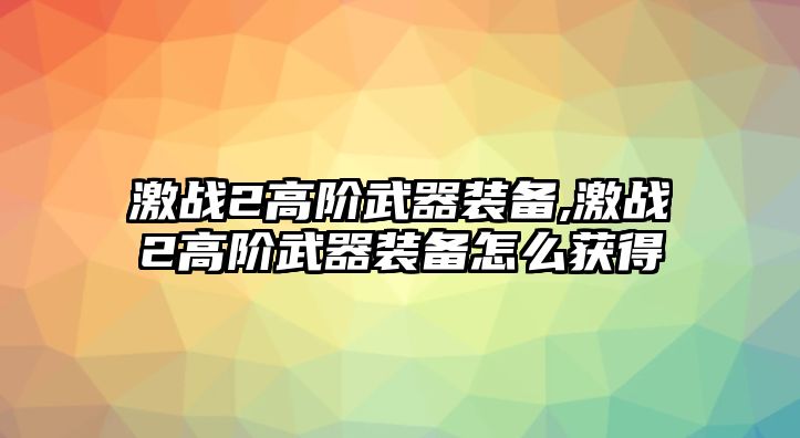 激戰2高階武器裝備,激戰2高階武器裝備怎么獲得