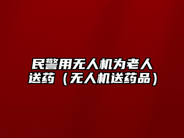 民警用無人機為老人送藥（無人機送藥品）